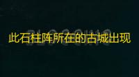 此石柱阵所在的古城出现于多少年前